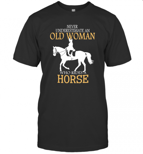 Never Underestimate An Old Woman Who Rides A Horse T-Shirt Never Underestimate An Old Woman Who Rides A Horse T-Shirt