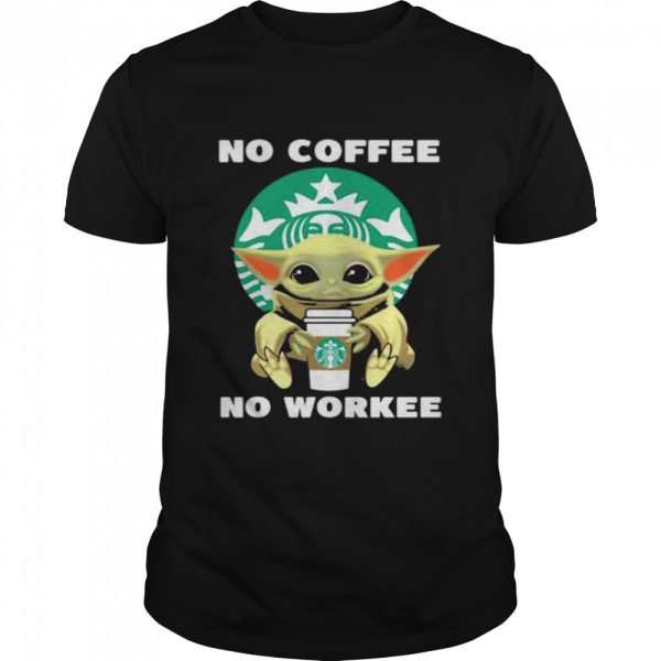 No Coffee No Workee Baby Yoda Drink Starbucks Shirt