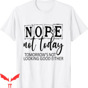 Nope Not Again T-Shirt Tomorrows Not Looking Good Either