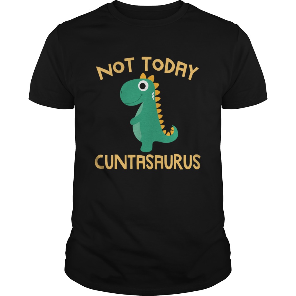 Not Today Cuntasaurus Dinosaur shirt Not Today Cuntasaurus Dinosaur shirt