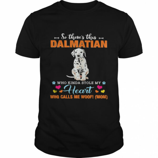 Official a Dog Kinda Stole My Heart So There’s This Dalmatian Who Kinda Stole My Heart Who Calls Me Woof Mom Shirt