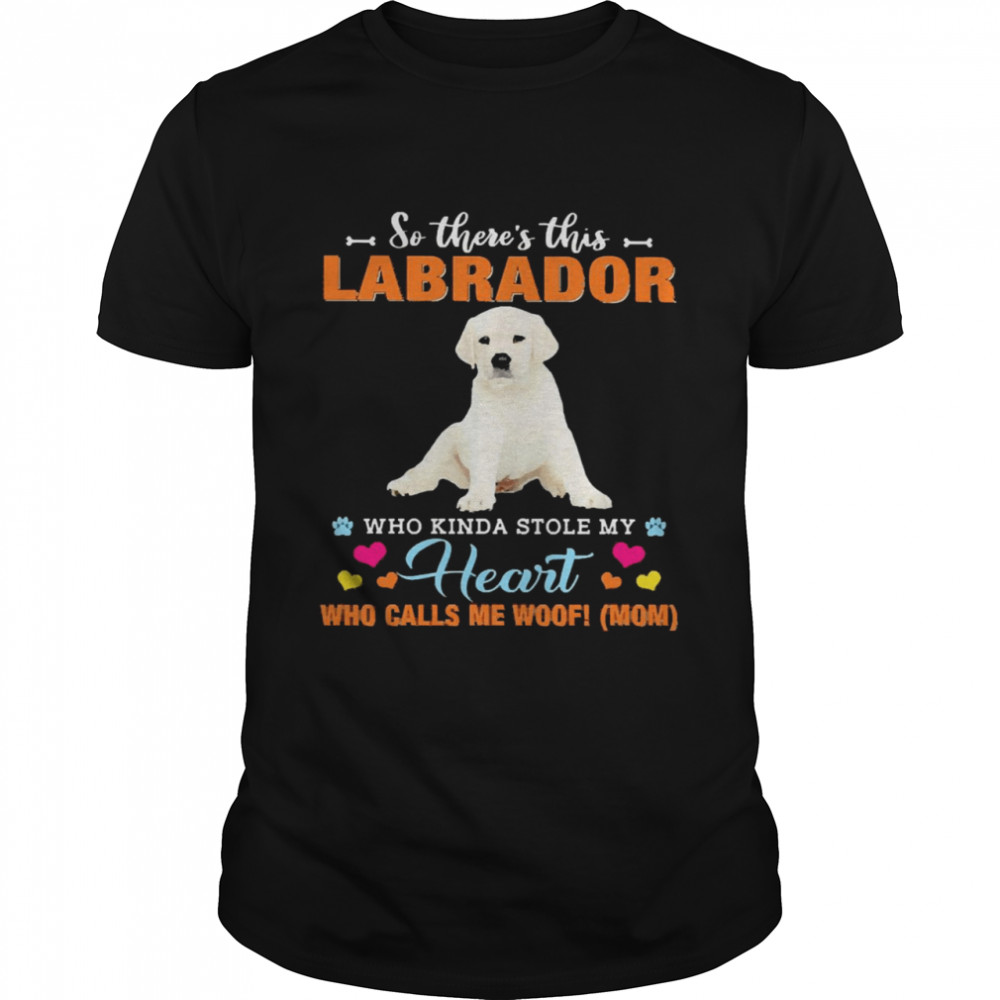 Official a Dog Kinda Stole My Heart So There’s This White Labrador Who Kinda Stole My Heart Who Calls Me Woof Mom Shirt Official a Dog Kinda Stole My Heart So There’s This White Labrador Who Kinda Stole My Heart Who Calls Me Woof Mom Shirt