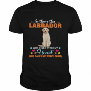 Official a Dog Kinda Stole My Heart So There’s This Yellow Labrador Who Kinda Stole My Heart Who Calls Me Woof Mom Shirt