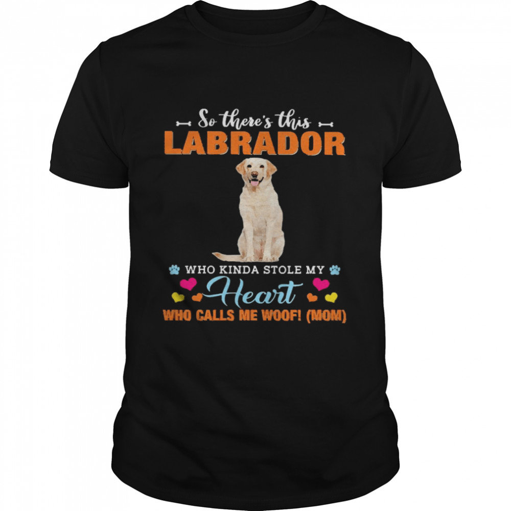 Official a Dog Kinda Stole My Heart So There’s This Yellow Labrador Who Kinda Stole My Heart Who Calls Me Woof Mom Shirt Official a Dog Kinda Stole My Heart So There’s This Yellow Labrador Who Kinda Stole My Heart Who Calls Me Woof Mom Shirt