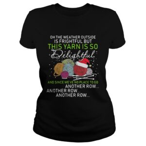 Oh the weather outside is frightful but this yarn is so delightful shirt