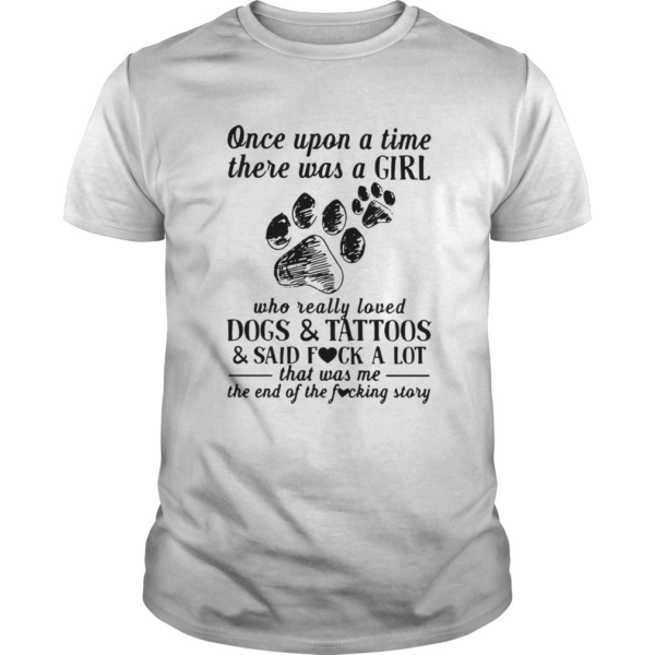 Once Upon A Time There Was A Girl Who Really Loved Dogs And Tattoos And Said Fuck A Lot shirt
