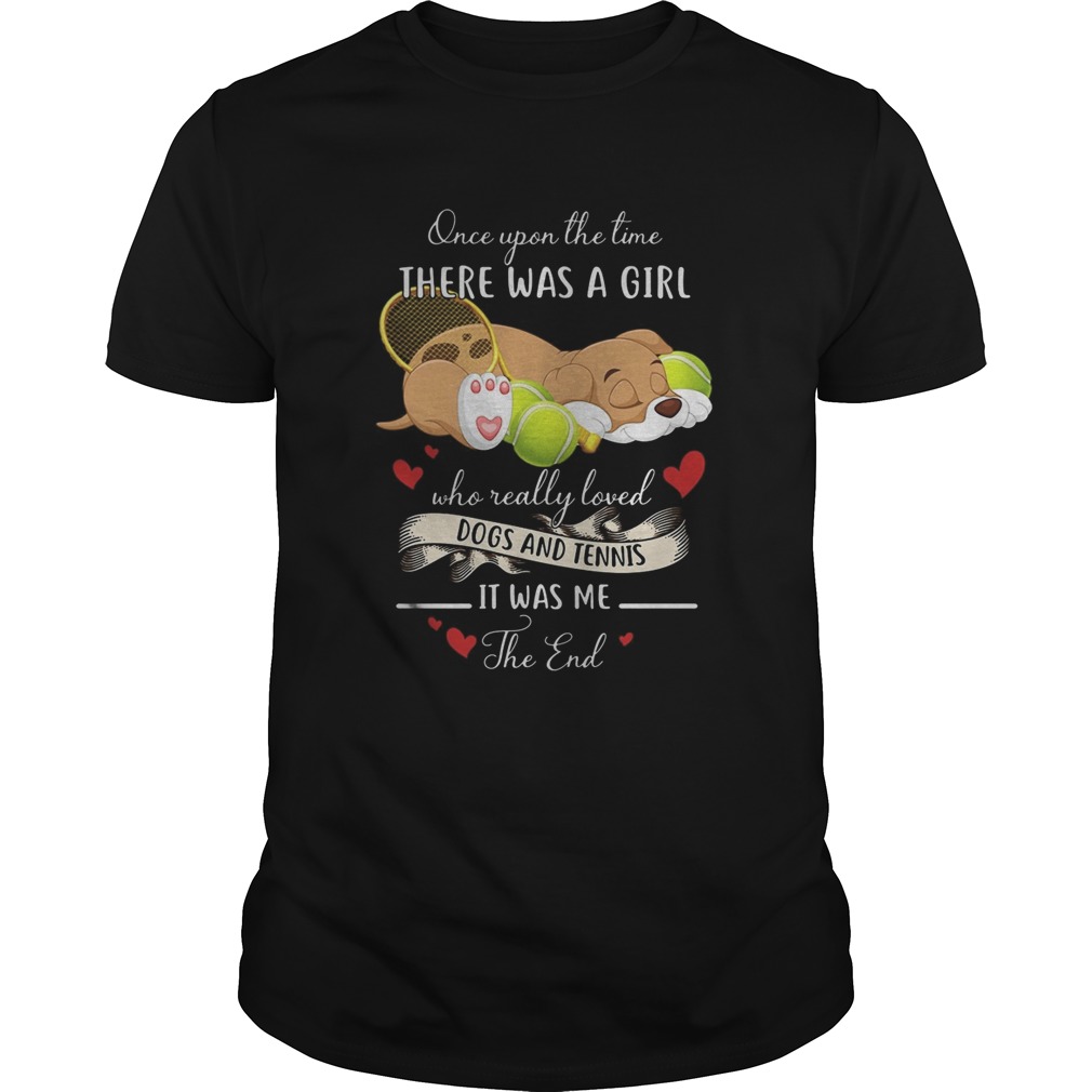 Once upon the time there was a girl who really loved dogs and tennis it was me the end shirt Once upon the time there was a girl who really loved dogs and tennis it was me the end shirt