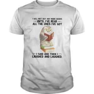 Owl and Book I Will Not Buy Any More Books Until I’ve Read All The Ones I’ve Got shirt