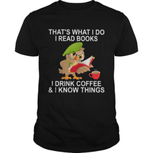Owl glass thats what i do i read books i drink coffee and i know things shirt