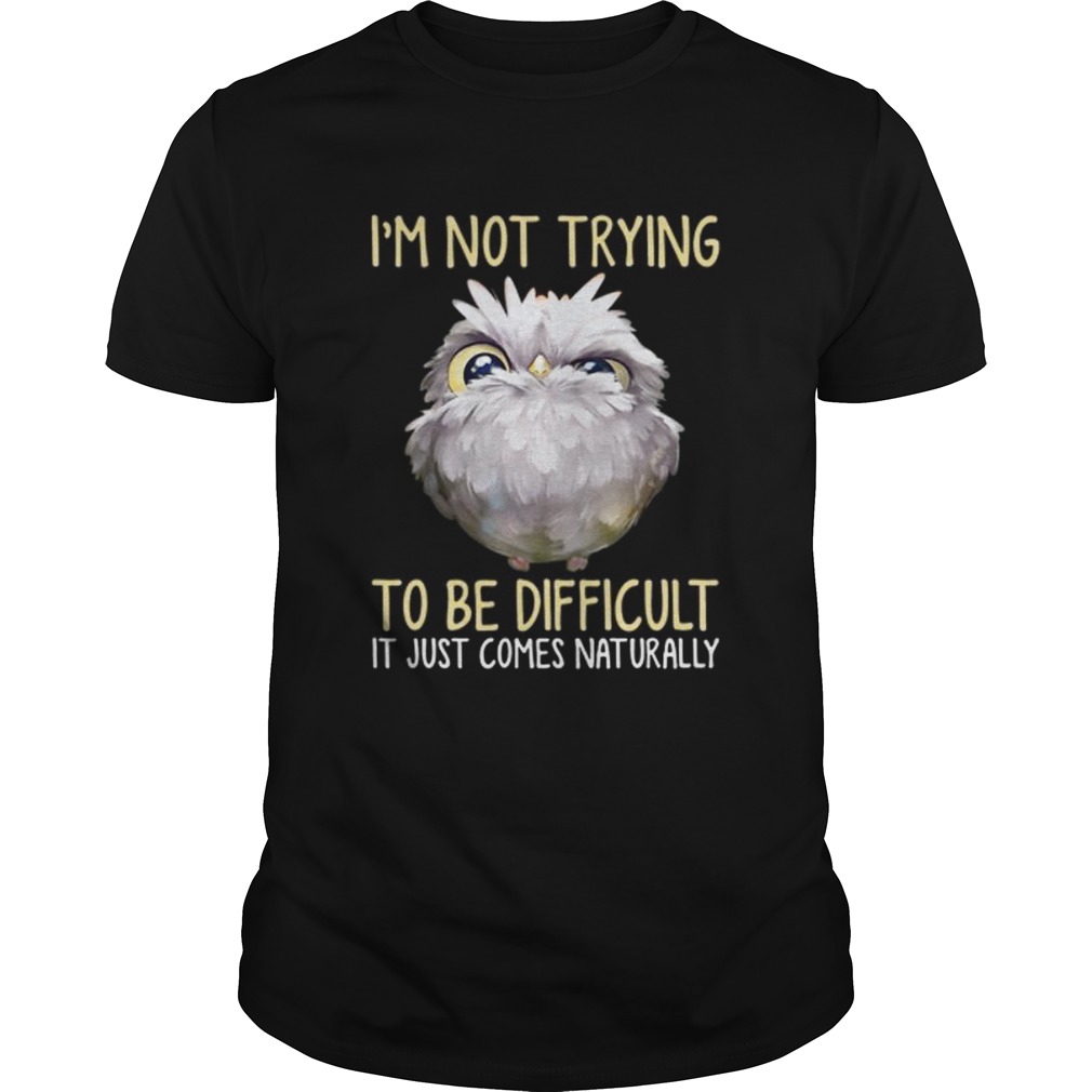 Owl im not trying to be difficult it just comes naturally shirt Owl im not trying to be difficult it just comes naturally shirt