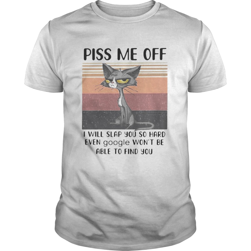 PISS ME OFF I WILL SLAP YOU SO HARD EVEN GOOGLE WONT BE ABLE TO FIND YOU CAT VINTAGE RETRO shirt PISS ME OFF I WILL SLAP YOU SO HARD EVEN GOOGLE WONT BE ABLE TO FIND YOU CAT VINTAGE RETRO shirt