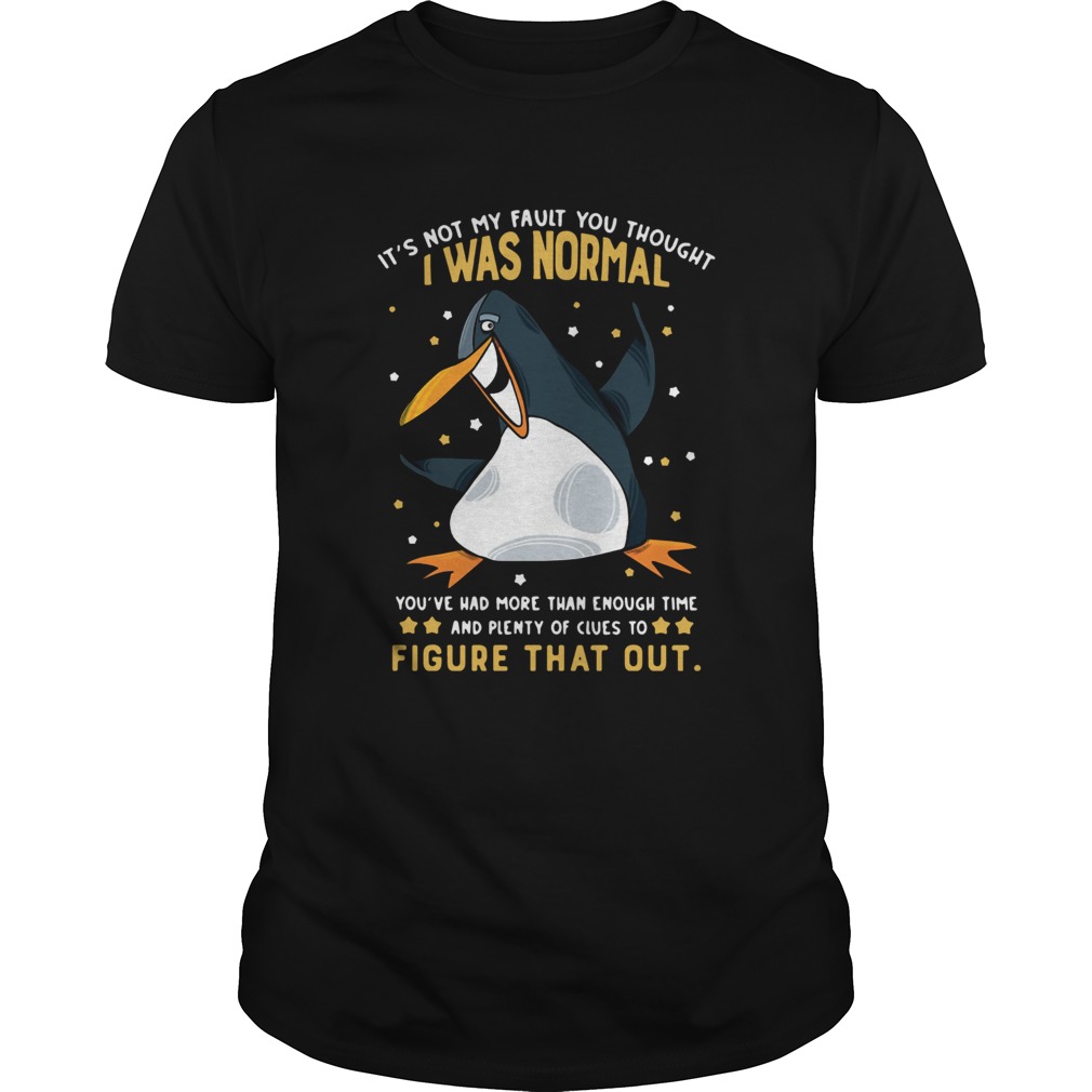 Penguin Its Not My Fault You Thought I Was Normal Figure That Out shirt Penguin Its Not My Fault You Thought I Was Normal Figure That Out shirt