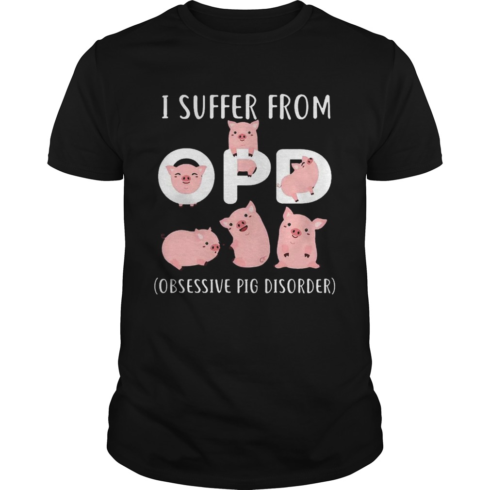 Pig I Suffer From OPD Obsessive Pig Disorder shirt Pig I Suffer From OPD Obsessive Pig Disorder shirt