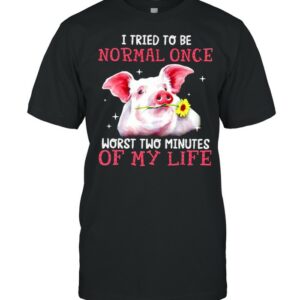 Pig I tried to be normal once worst two minutes of my life shirt