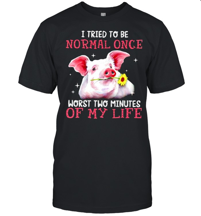 Pig I tried to be normal once worst two minutes of my life shirt Pig I tried to be normal once worst two minutes of my life shirt