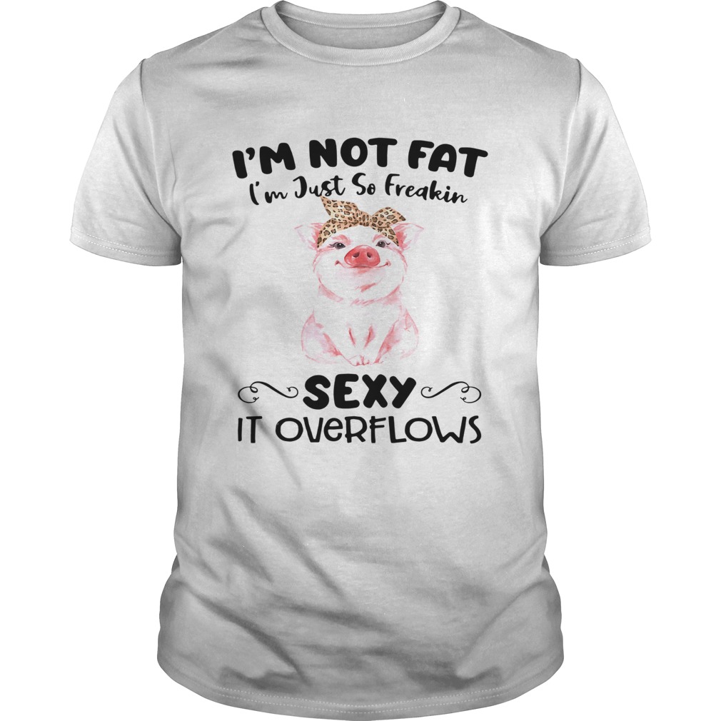 Pig Im Not Eat Im Just So Freakin Sexy It Overflows shirt Pig Im Not Eat Im Just So Freakin Sexy It Overflows shirt