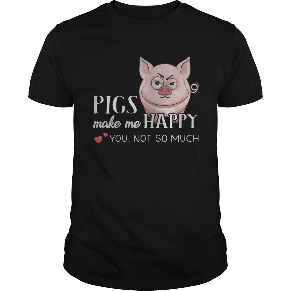 Pigs Make Me Happy You Not So Muchs shirt Pigs Make Me Happy You Not So Muchs shirt