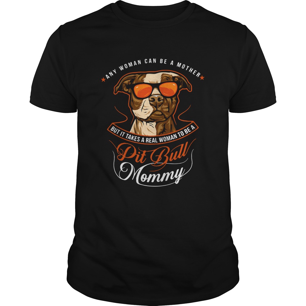 Pit Bull Mommy Any Woman Can Be A Mother But It Takes A Real shirt Pit Bull Mommy Any Woman Can Be A Mother But It Takes A Real shirt
