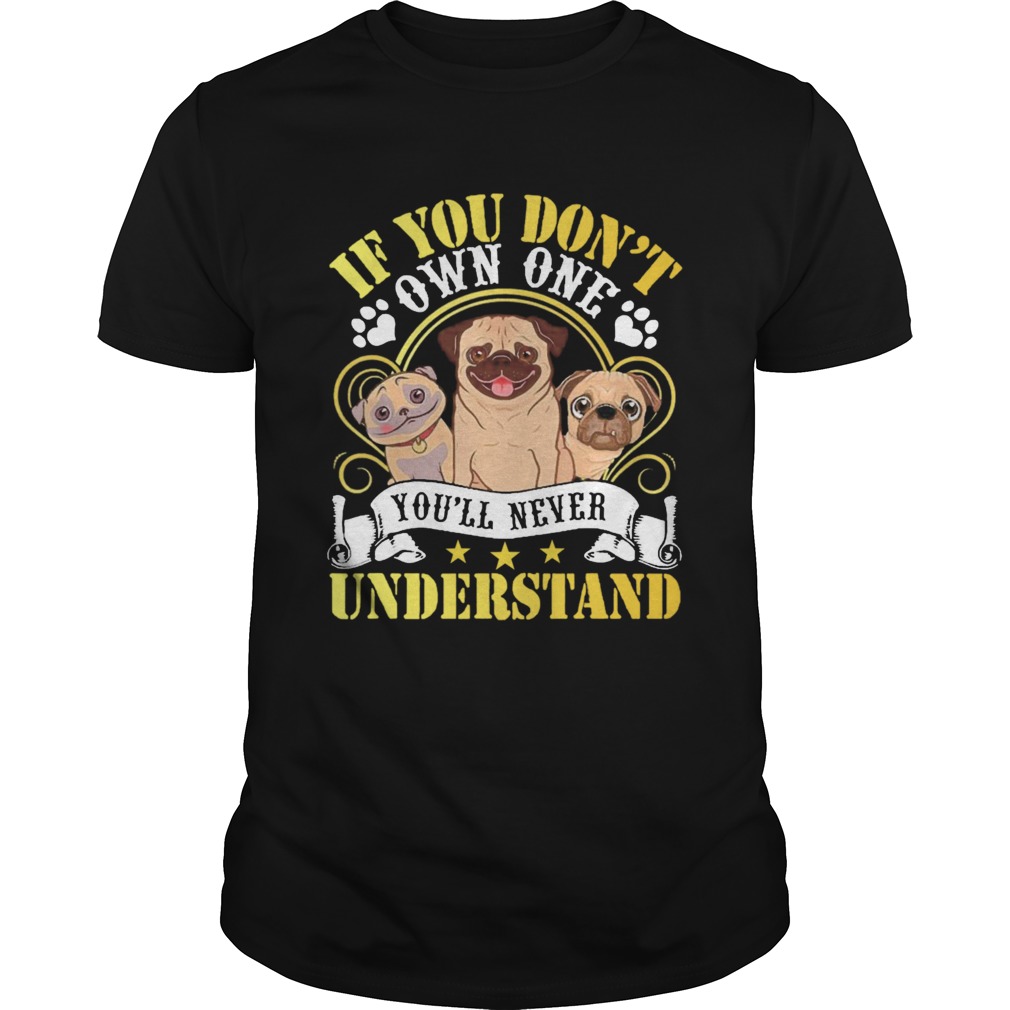 Pug Dogs If You Dont Own One Youll Never Understand shirt Pug Dogs If You Dont Own One Youll Never Understand shirt