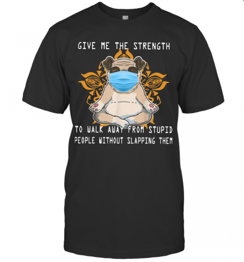 Pug Yoga Give Me The Strength To Walk Away From Stupid People Without Slapping Them T-Shirt Pug Yoga Give Me The Strength To Walk Away From Stupid People Without Slapping Them T-Shirt