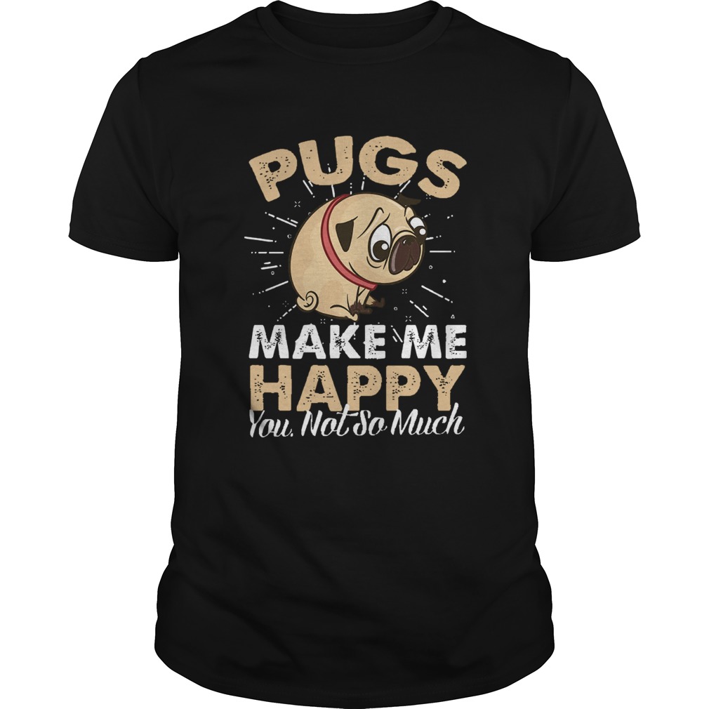 Pugs Make Me Happy You Not So Much shirt Pugs Make Me Happy You Not So Much shirt