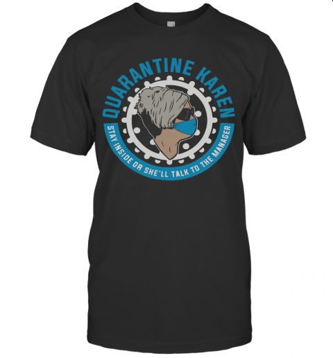 Quarantine Karen Stay Inside Or She Will Talk To The Manager T-Shirt Quarantine Karen Stay Inside Or She Will Talk To The Manager T-Shirt