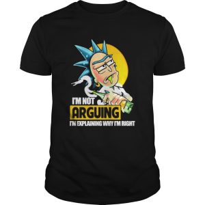 Rick Sanchez Im Not Arguing Im Explaining Why Im Right shirt