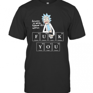 Rick Sanchez Science Is Wise Follow Its Advice Fuck You T-Shirt