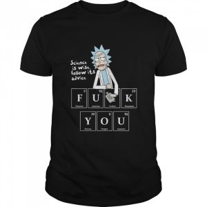 Rick Sanchez Science Is Wise Follow Its Advice Fuck You shirt