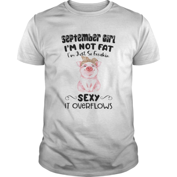 SEPTEMBER GIRL IM NOT FAT IM JUST SO FREAKIN SEXY IT OVERFLOWS PIG shirt