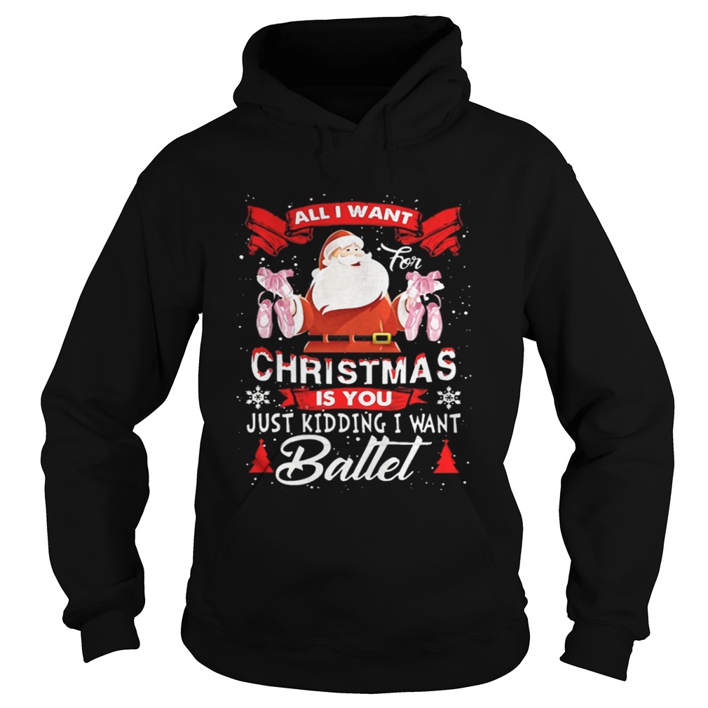 Santa All I Want Christmas Is You Just Kidding I Want Ballet Shirt Santa All I Want Christmas Is You Just Kidding I Want Ballet Shirt