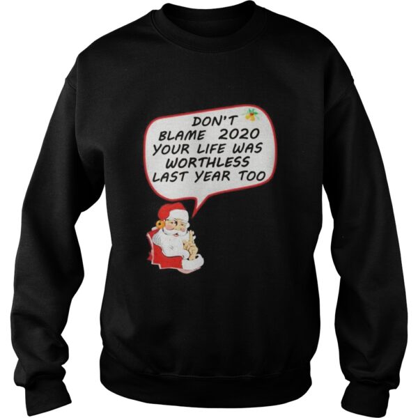 Santa Claus dont blame 2020 your life was worthless last year too Christmas shirt