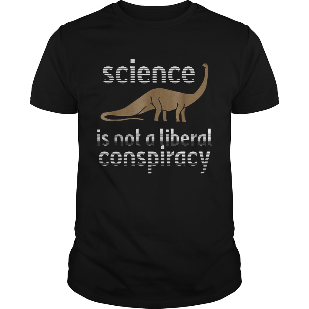 Science Is Not A Liberal Conspiracy Dinosaurs Anti Donald Trump shirt Science Is Not A Liberal Conspiracy Dinosaurs Anti Donald Trump shirt