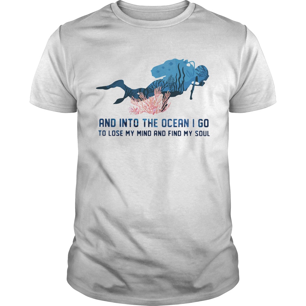 Scuba diving and into the ocean i go to lose my mind and find my soul shirt Scuba diving and into the ocean i go to lose my mind and find my soul shirt