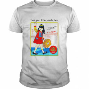 See you later assholes Life Skills shirt