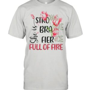 She Is Strong Brave Fierce Full Of Fire shirt