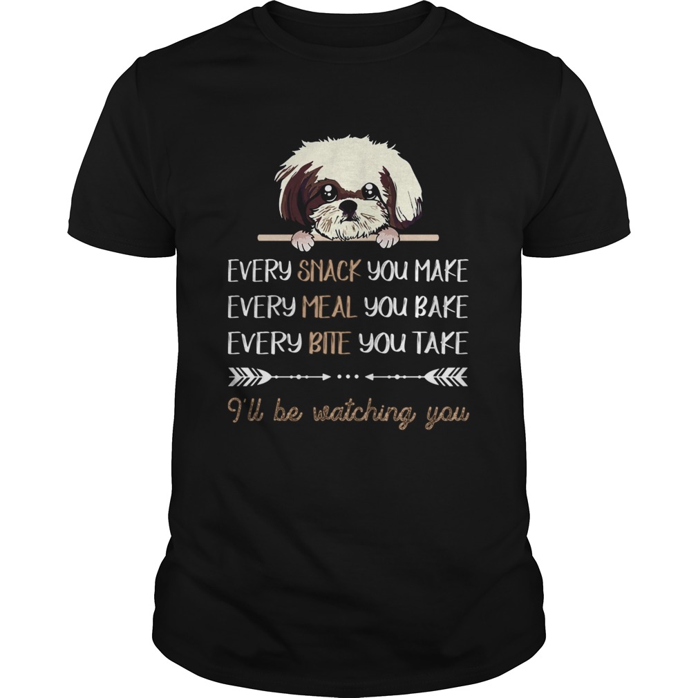 Shih Tzu Dog Every Snack You Make Every Meal You Bake shirt Shih Tzu Dog Every Snack You Make Every Meal You Bake shirt