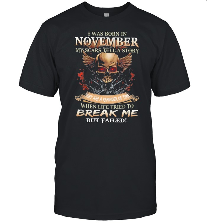 Skull I was born in November my scars tell a story they are a reminder of time when life tries to break me but failed shirt Skull I was born in November my scars tell a story they are a reminder of time when life tries to break me but failed shirt