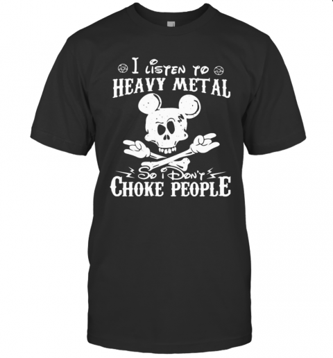 Skull Mickey Mouse I Listen To Heavy Metal So I DonT Choke People T-Shirt Skull Mickey Mouse I Listen To Heavy Metal So I DonT Choke People T-Shirt