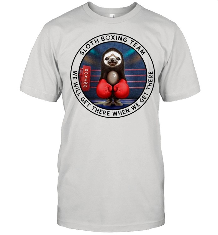 Sloth Boxing Team We Will Get There When We Get There shirt Sloth Boxing Team We Will Get There When We Get There shirt