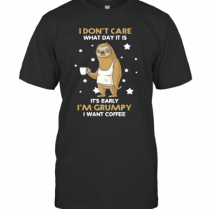 Sloth I Don’t Care What Day It Is It’s Early I’m Grumpy I Want Coffee T-Shirt