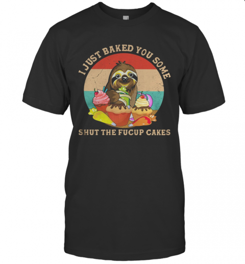 Sloth I Just Baked You Some Shut The Fucup Cakes Vintage Retro T-Shirt Sloth I Just Baked You Some Shut The Fucup Cakes Vintage Retro T-Shirt