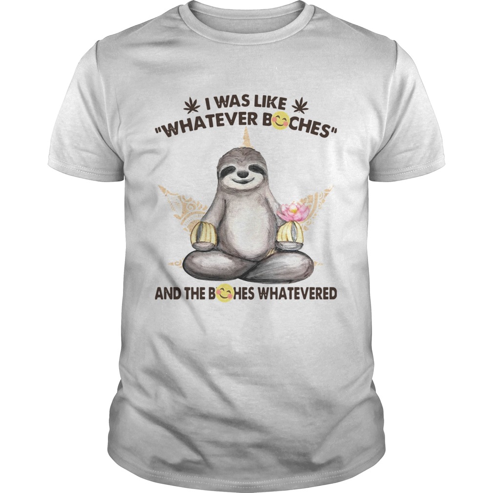 Sloth I Was Like Whatever Bitches And The Bitches shirt Sloth I Was Like Whatever Bitches And The Bitches shirt