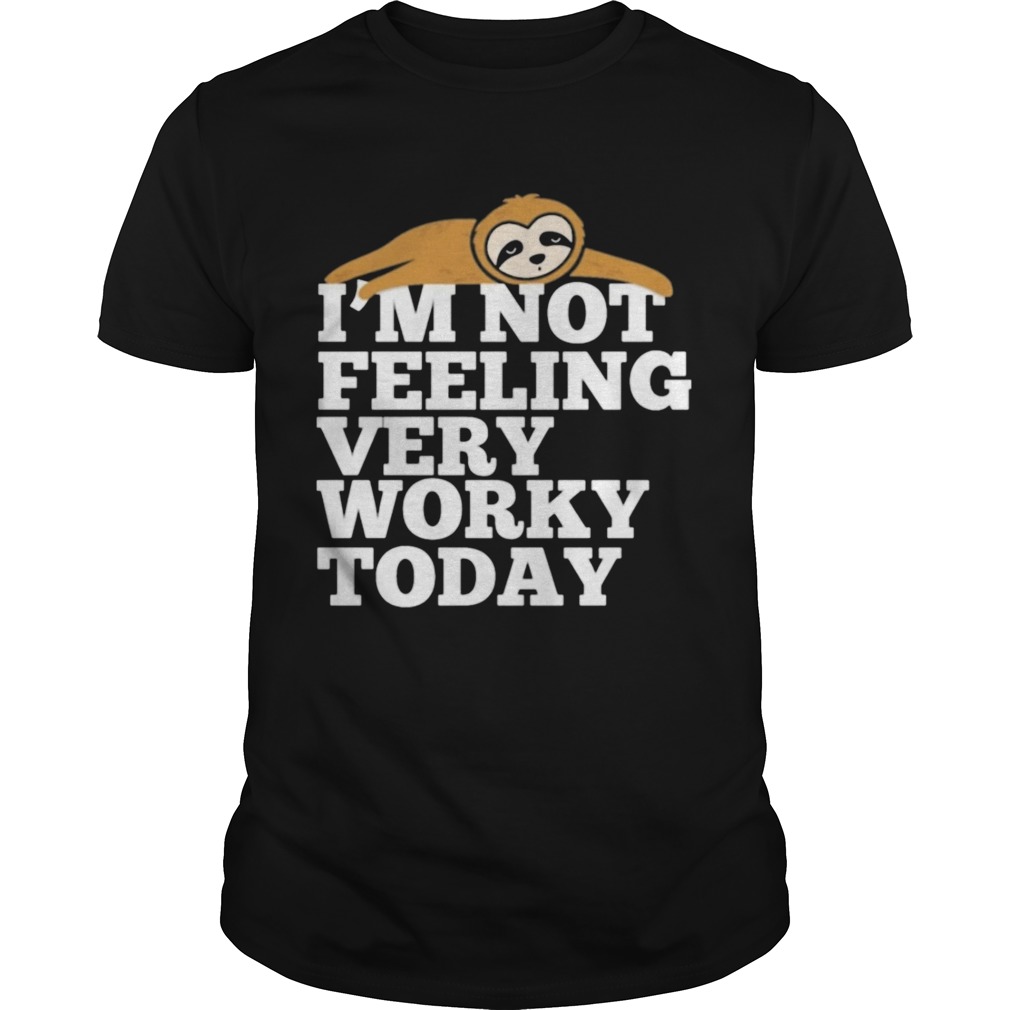 Sloth Im not feeling very worky today shirt Sloth Im not feeling very worky today shirt