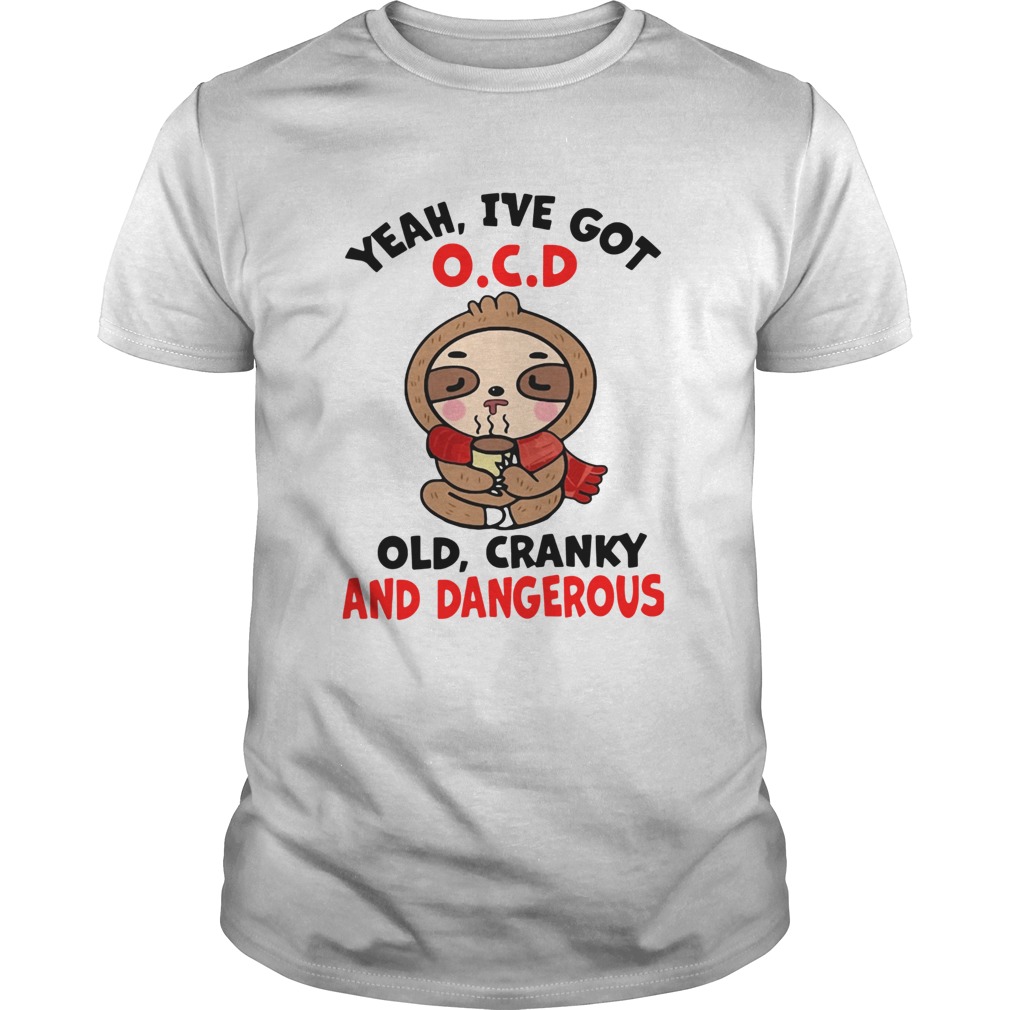 Sloth Yeah Ive Got OCD Old Cranky And Dangerous shirt Sloth Yeah Ive Got OCD Old Cranky And Dangerous shirt