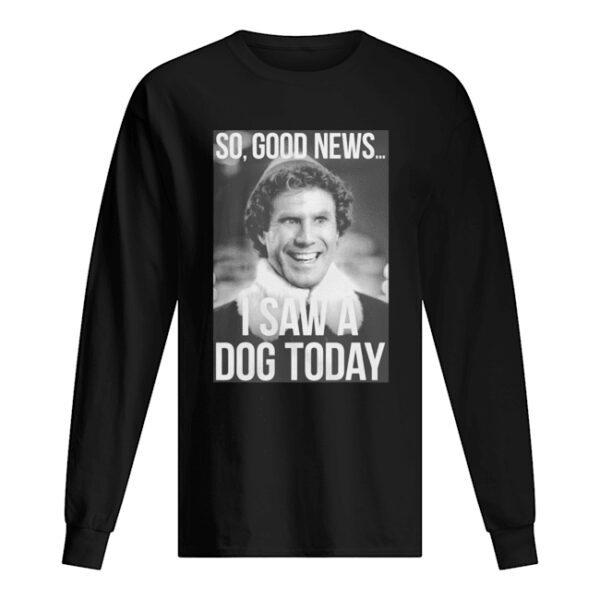 So good news I saw a dog today ELF Christmas shirt