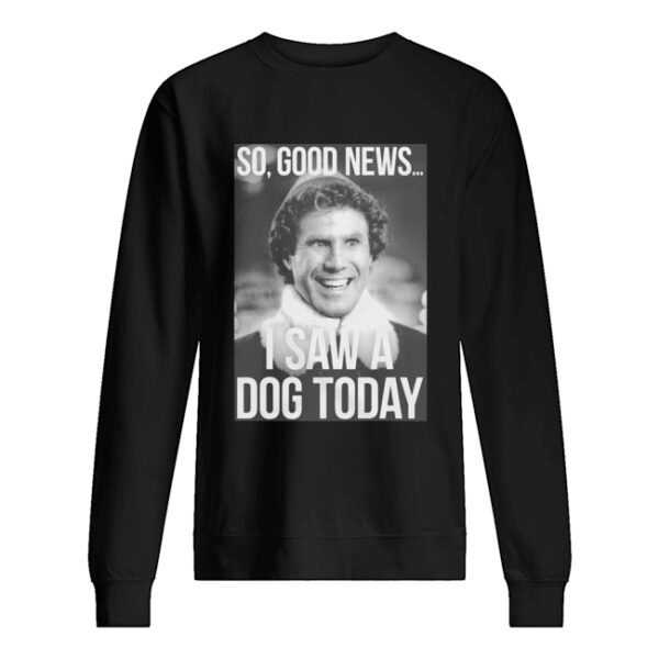 So good news I saw a dog today ELF Christmas shirt