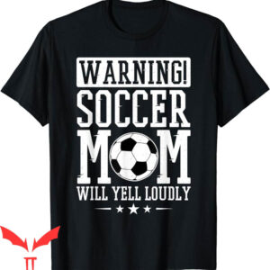 Soccer Mom T-Shirt Warning Will Yell Loudly Soccer Fan