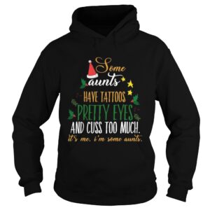 Some Aunts Have Tattoos Pretty Eyes And Cuss Too Much Its Me Im Some Aunts shirt