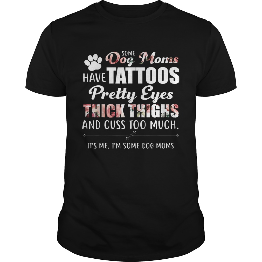 Some Dog Moms Have Tattoos Pretty Eyes Thick Thighs And Cuss Too Much shirtt Some Dog Moms Have Tattoos Pretty Eyes Thick Thighs And Cuss Too Much shirtt